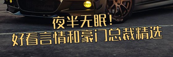夜半无眠！好看言情和豪门总裁精选